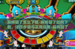 麻将胡了怎么下载-麻将胡了如何下载，详尽步骤与实用指南-麻将胡了怎么下载