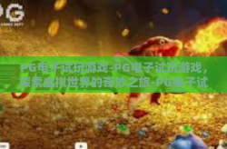PG电子试玩游戏-PG电子试玩游戏，探索虚拟世界的奇妙之旅-PG电子试玩游戏