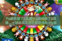 Pg麻将胡了2直播-Pg麻将胡了2直播，一场输赢之间的智慧博弈-Pg麻将胡了2直播
