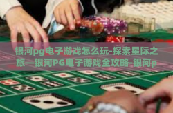 银河pg电子游戏怎么玩-探索星际之旅—银河PG电子游戏全攻略-银河pg电子游戏怎么玩