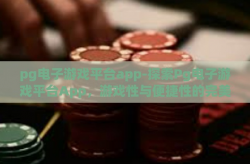 pg电子游戏平台app-探索Pg电子游戏平台App，游戏性与便捷性的完美融合-pg电子游戏平台app