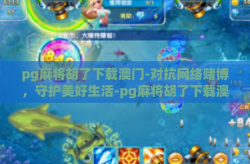 pg麻将胡了下载澳门-对抗网络赌博，守护美好生活-pg麻将胡了下载澳门