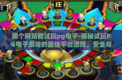 哪个网站能试玩pg电子-揭秘试玩PG电子游戏的最佳平台选择，安全与娱乐并重的游戏试玩网站探索-哪个网站能试玩pg电子