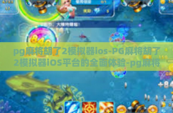 pg麻将胡了2模拟器ios-PG麻将胡了2模拟器iOS平台的全面体验-pg麻将胡了2模拟器ios