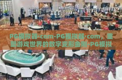 PG模拟器·com-PG模拟器·com，重塑游戏世界的数字变形金刚-PG模拟器·com