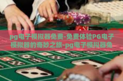 pg电子模拟器免费-免费体验PG电子模拟器的奇妙之旅-pg电子模拟器免费