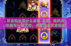 赏金船长带什么装备-当然，我将为您编写一篇文章，关键词为赏金船长带什么样的装备。以下是文章标题及详细内容，赏金船长带什么装备