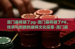 澳门麻将胡了pg-澳门麻将胡了PG，传承与创新的麻将文化探索-澳门麻将胡了pg