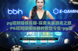 pg招财喵模拟器-探索未来游戏之旅，PG招财喵模拟器的前世今生-pg招财喵模拟器