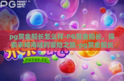 pg赏金船长怎么样-PG赏金船长，探索未知海域的冒险之旅-pg赏金船长怎么样