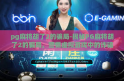 pg麻将胡了2的骗局-揭秘PG麻将胡了2的骗局，警惕虚拟游戏中的诈骗陷阱-pg麻将胡了2的骗局