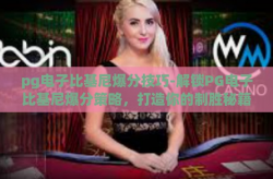 pg电子比基尼爆分技巧-解锁PG电子比基尼爆分策略，打造你的制胜秘籍-pg电子比基尼爆分技巧