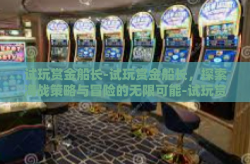 试玩赏金船长-试玩赏金船长，探索海战策略与冒险的无限可能-试玩赏金船长