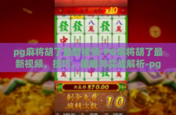 pg麻将胡了最新视频-PG麻将胡了最新视频，技巧、策略与实战解析-pg麻将胡了最新视频