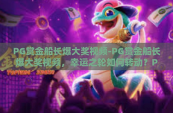 PG赏金船长爆大奖视频-PG赏金船长爆大奖视频，幸运之轮如何转动？PG赏金船长爆大奖视频