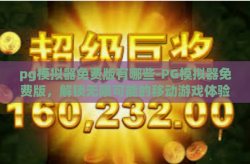 pg模拟器免费版有哪些-PG模拟器免费版，解锁无限可能的移动游戏体验-pg模拟器免费版有哪些