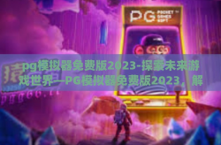 pg模拟器免费版2023-探索未来游戏世界—PG模拟器免费版2023，解锁游戏无界新体验-pg模拟器免费版2023
