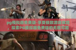 pg模拟器免费版-享受极致游戏体验，探索PG模拟器免费版的无限可能-pg模拟器免费版