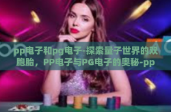 pp电子和pg电子-探索量子世界的双胞胎，PP电子与PG电子的奥秘-pp电子和pg电子