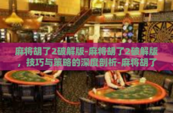 麻将胡了2破解版-麻将胡了2破解版，技巧与策略的深度剖析-麻将胡了2破解版
