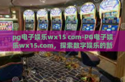 pg电子娱乐wx15 com-PG电子娱乐wx15.com，探索数字娱乐的新边疆-pg电子娱乐wx15 com