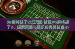 pg麻将胡了2试玩版-试玩PG麻将胡了2，探索策略与娱乐的完美结合-pg麻将胡了2试玩版