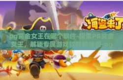 pg赏金女王在哪个软件-探索PG赏金女王，解锁专属游戏软件的秘密-pg赏金女王在哪个软件