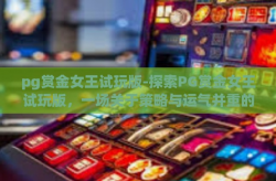 pg赏金女王试玩版-探索PG赏金女王试玩版，一场关于策略与运气并重的奇幻之旅-pg赏金女王试玩版