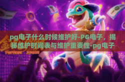 pg电子什么时候维护好-PG电子，揭秘维护时间表与维护重要性-pg电子什么时候维护好