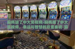 麻将胡了中大奖视频-麻将胡了中大奖视频，幸运与智慧的双重奏响-麻将胡了中大奖视频