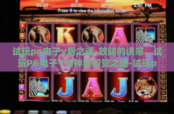 试玩pg电子y后之迷-放肆的诱惑，试玩PG电子Y的神秘幻觉之旅-试玩pg电子y后之迷