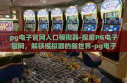 pg电子官网入口模拟器-探索PG电子官网，解锁模拟器的新世界-pg电子官网入口模拟器