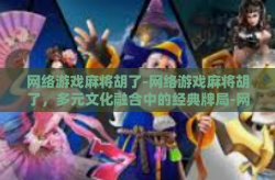 网络游戏麻将胡了-网络游戏麻将胡了，多元文化融合中的经典牌局-网络游戏麻将胡了