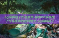 pg麻将胡了作品原声-探索PG麻将胡了作品原声的独特魅力-pg麻将胡了作品原声