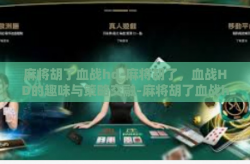 麻将胡了血战hd-麻将胡了，血战HD的趣味与策略交融-麻将胡了血战hd