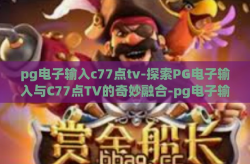 pg电子输入c77点tv-探索PG电子输入与C77点TV的奇妙融合-pg电子输入c77点tv