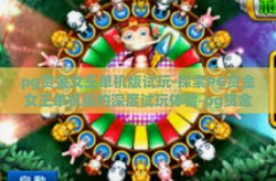 pg赏金女王单机版试玩-探索PG赏金女王单机版的深度试玩体验-pg赏金女王单机版试玩