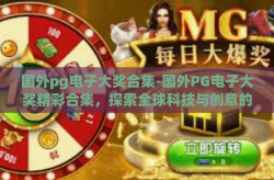 国外pg电子大奖合集-国外PG电子大奖精彩合集，探索全球科技与创意的巅峰-国外pg电子大奖合集