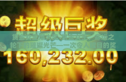 赏金女王爆大奖-赏金女王，命运之轮下的璀璨光芒—一次令人瞠目的奖金突破纪实-赏金女王爆大奖