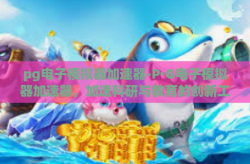pg电子模拟器加速器-P·G电子模拟器加速器，加速科研与教育的创新工具-pg电子模拟器加速器