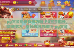 pg赏金船长有技巧吗-PG赏金船长，掌握技巧，乘风破浪的航行-pg赏金船长有技巧吗