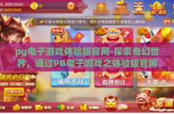 pg电子游戏体验版官网-探索奇幻世界，通过PG电子游戏之体验版官网开启的冒险旅程-pg电子游戏体验版官网