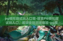 pg模拟器试玩入口官-探索PG模拟器试玩入口，解锁全新游戏体验-pg模拟器试玩入口官