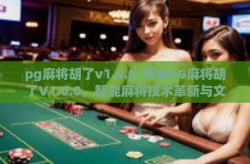 pg麻将胡了v1.0.0-揭秘PG麻将胡了V1.0.0，智能麻将技术革新与文化融合的新篇章-pg麻将胡了v1.0.0