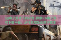 pg电子游戏下的平台-探索PG电子游戏下的平台，从传统娱乐到数字化未来的变迁-pg电子游戏下的平台
