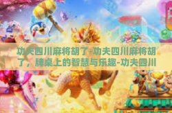 功夫四川麻将胡了-功夫四川麻将胡了，牌桌上的智慧与乐趣-功夫四川麻将胡了