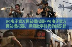 pg电子官方网站模拟器-Pg电子官方网站模拟器，探索数字时代的娱乐新境界-pg电子官方网站模拟器