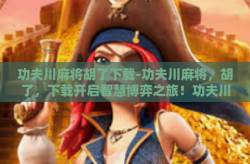 功夫川麻将胡了下载-功夫川麻将，胡了，下载开启智慧博弈之旅！功夫川麻将胡了下载