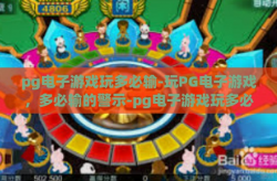 pg电子游戏玩多必输-玩PG电子游戏，多必输的警示-pg电子游戏玩多必输