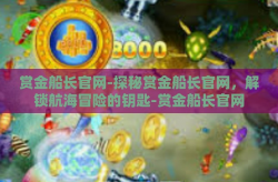 赏金船长官网-探秘赏金船长官网，解锁航海冒险的钥匙-赏金船长官网